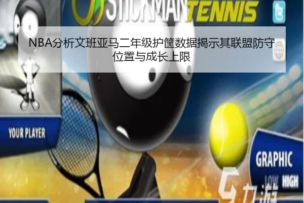 NBA分析文班亚马二年级护筐数据揭示其联盟防守位置与成长上限